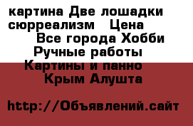 картина Две лошадки ...сюрреализм › Цена ­ 21 000 - Все города Хобби. Ручные работы » Картины и панно   . Крым,Алушта